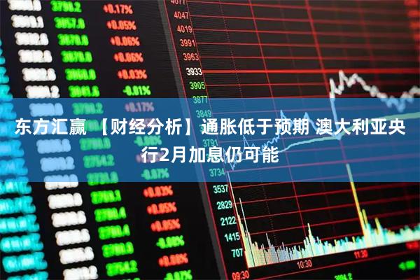 东方汇赢 【财经分析】通胀低于预期 澳大利亚央行2月加息仍可能