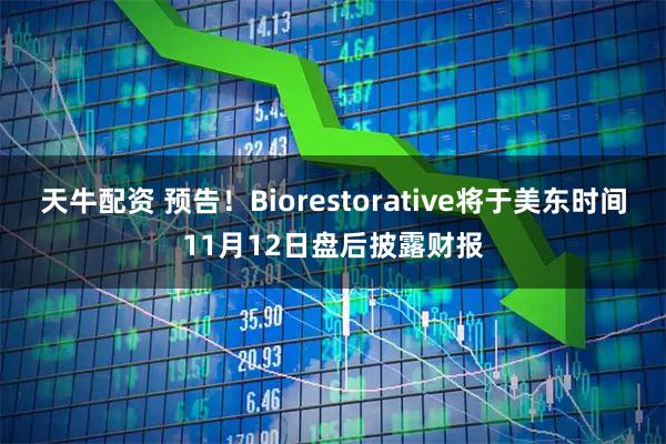天牛配资 预告！Biorestorative将于美东时间11月12日盘后披露财报