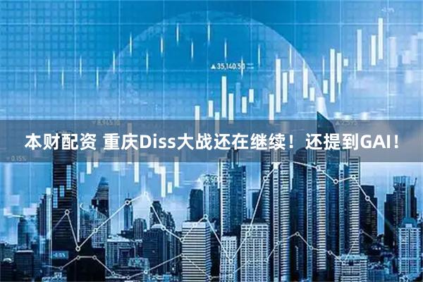 本财配资 重庆Diss大战还在继续！还提到GAI！
