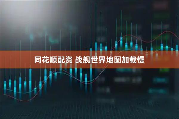 同花顺配资 战舰世界地图加载慢