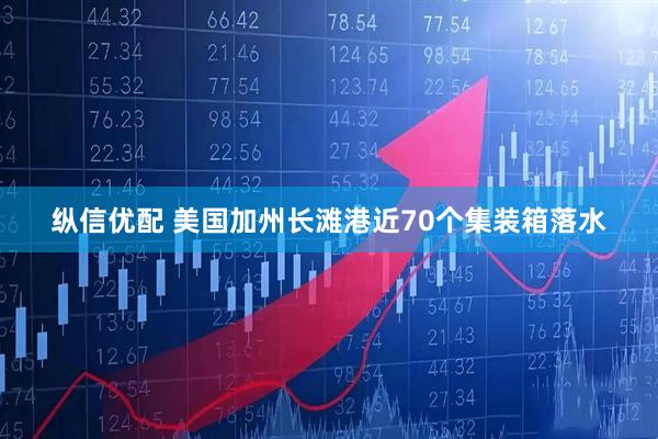 纵信优配 美国加州长滩港近70个集装箱落水