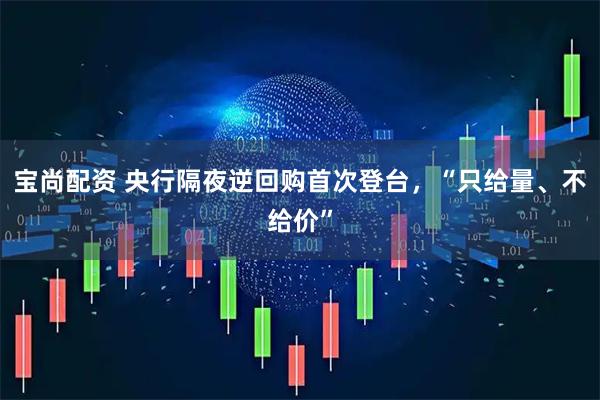 宝尚配资 央行隔夜逆回购首次登台，“只给量、不给价”